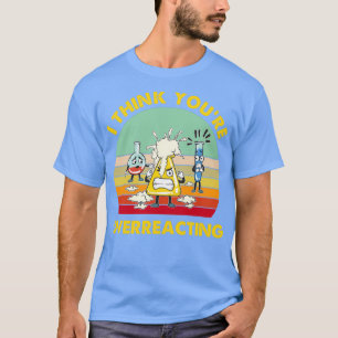 I Think Overreacting Funny Nerd Chemistry T-Shirt