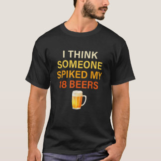I Think Someone Spiked My 18 Beers T-Shirt