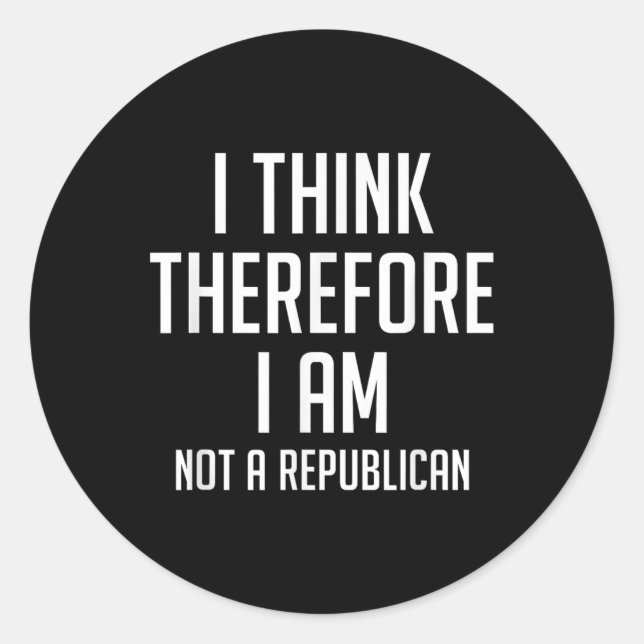 I Think Therefore I Am Not Republican Democratic S Classic Round Sticker (Front)