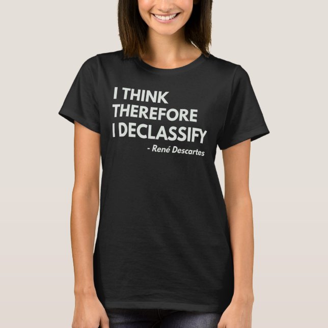 I Think Therefore I Declassify    Philosophy Quote T-Shirt (Front)