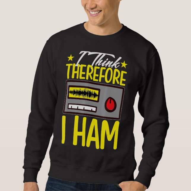 I Think Therefore I Ham For Amateur Radio Sweatshirt (Front)