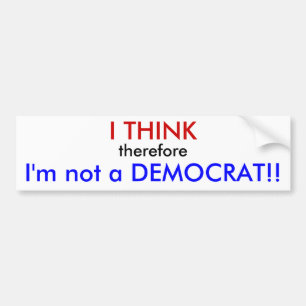 I THINK, therefore, I'm not a DEMOCRAT!! Bumper Sticker