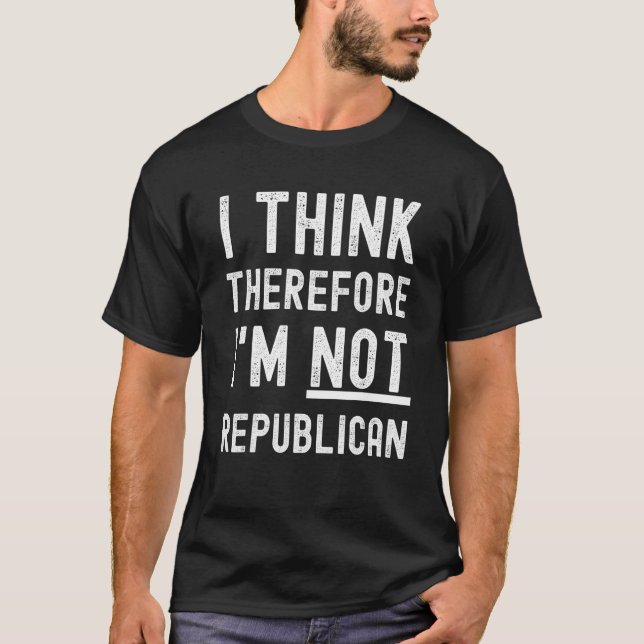 I Think Therefore I'm Not Republican T-Shirt (Front)
