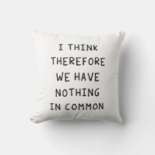I Think Therefore We Have Nothing In Common Cushion