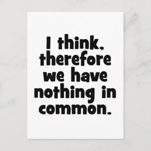 I think, therefore we have nothing in common. postcard