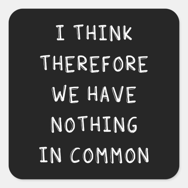 I Think Therefore We Have Nothing In Common Square Sticker (Front)