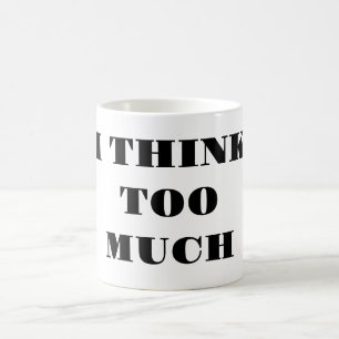 I Think Too Much - Coffee Mug