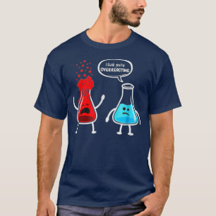 I think you re overreacting Funny Nerd Chemistry T-Shirt