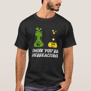 I think you re overreacting   Nerd Chemistry T-Shirt