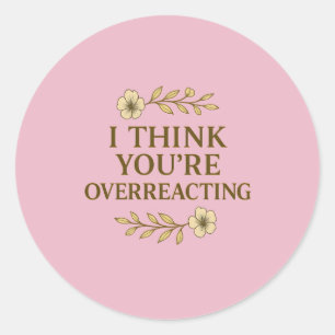 I Think You’re Overreacting Sarcastic Quote Classic Round Sticker