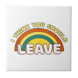 I Think You Should Leave Funny Rainbow  Tile