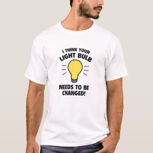 I Think Your Light Bulb Needs To Be Changed! T-Shirt
