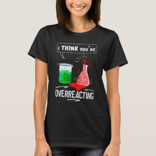 I Think Youre Overreacting Chemistry Nerd Humour T-Shirt