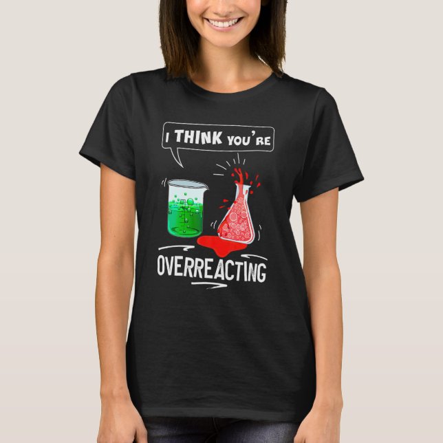 I Think Youre Overreacting Chemistry Nerd Humour T-Shirt (Front)