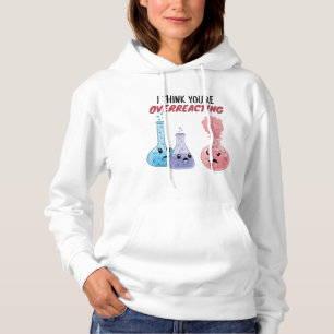 I Think You're Overreacting - Funny Chemistry Hoodie