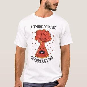 I Think You're Overreacting Funny Chemistry Scienc T-Shirt