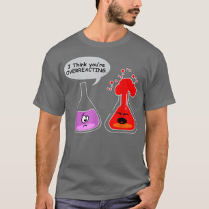 I think you're OVERREACTING Funny Nerd Chemistry s T-Shirt