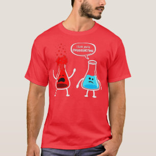 I think youre overreacting  Funny Nerd Chemistry T-Shirt