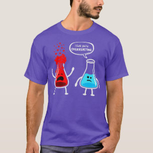 I think youre overreacting Funny Nerd Chemistry T-Shirt