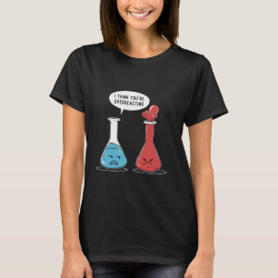 i think you're overreacting Funny Nerd Science Che T-Shirt
