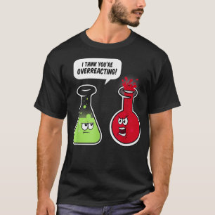 I Think You're Overreacting  Funny Science Teacher T-Shirt