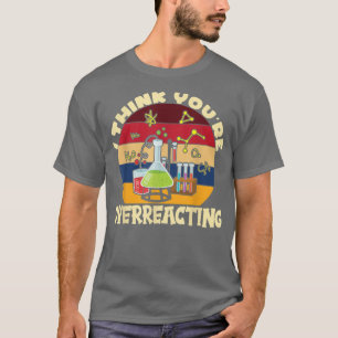 I Think You're Overreacting I Science 1098 T-Shirt