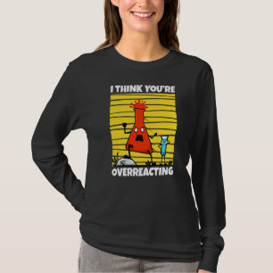 I Think You're Overreacting Nerd Science  1 T-Shirt