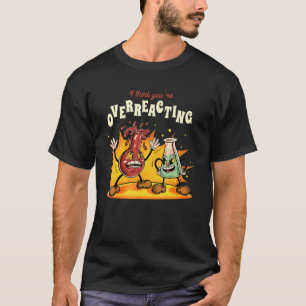 I Think You're Overreacting Science Pun  Nerd Chem T-Shirt