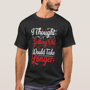 I Thought Getting Old Would Take Longer - T-Shirt