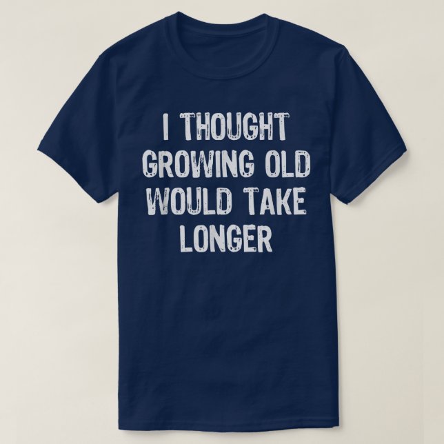 I Thought Growing Old Would Take Longer Funny Gift T-Shirt (Design Front)