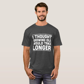I Thought Growing Old Would Take Longer Shirt