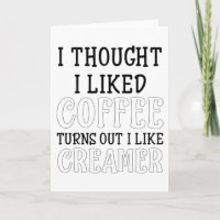 I Thought I Liked Coffee Turns out I Like Creamer