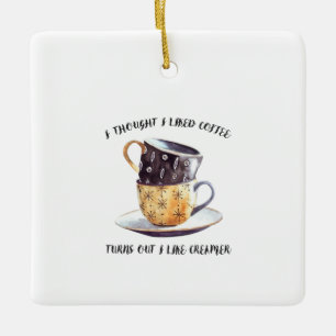 I Thought I Liked Coffee Turns Out I Like Creamer Ceramic Ornament