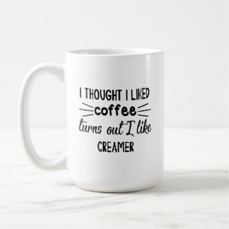 I Thought I Liked Coffee, Turns Out I like Creamer Coffee Mug