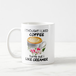 I Thought I Liked Coffee Turns Out I Like Creamer Mug