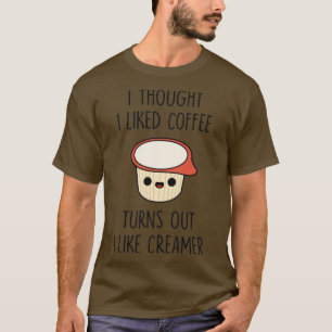 I Thought I Liked Coffee Turns Out I like Creamer T-Shirt