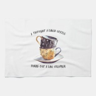 I Thought I Liked Coffee Turns Out I Like Creamer Tea Towel
