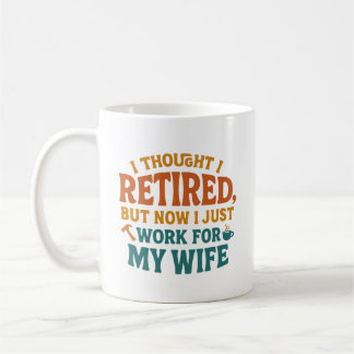 I THOUGHT I RETIRED, BUT NOW I JUST WORK FOR MY WI COFFEE MUG