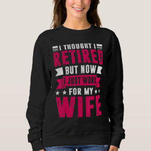 I Thought I Retired But Now I Just Work For My Wif Sweatshirt