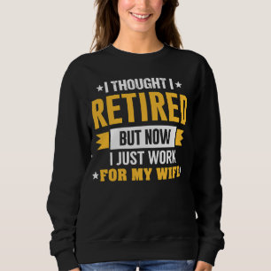 I Thought I Retired But Now I Just Work For My Wif Sweatshirt