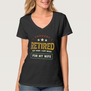 I thought I Retired But Now I Work For My Wife T-Shirt