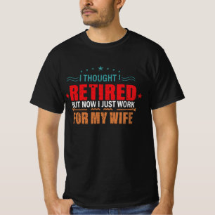 I thought I retired but now just work for my wife  T-Shirt