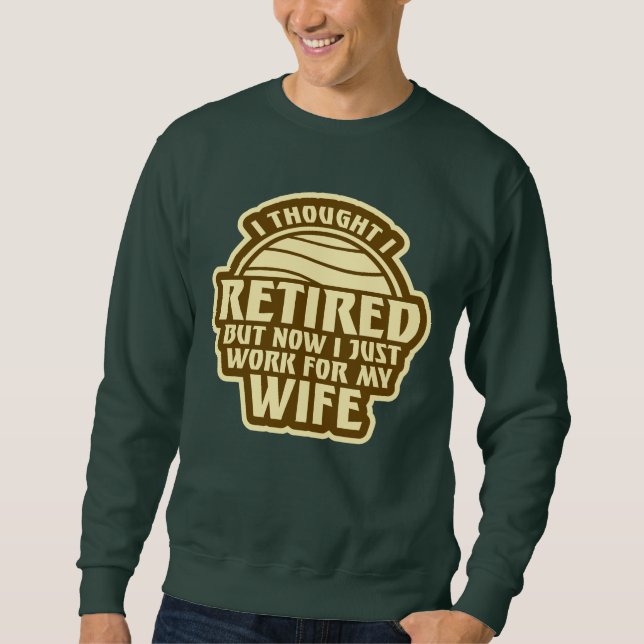 I Thought I Retired But Now Work For Wife Sweatshirt (Front)