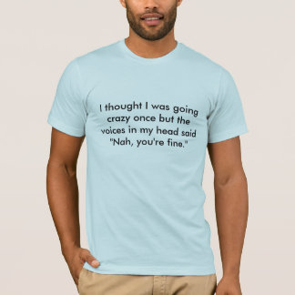 I thought I was going crazy once b... - Customised T-Shirt