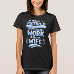 I Thought I Was Retired Husband I Work For My Wife T-Shirt