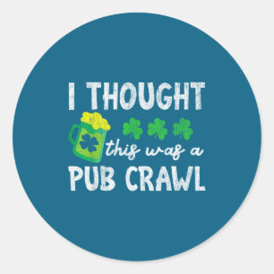 I Thought This Was A Pub Crawl Funny St Patricks D Classic Round Sticker