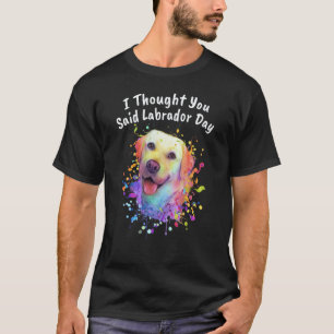 I Thought You Said Labrador Day Labrador Retriever T-Shirt