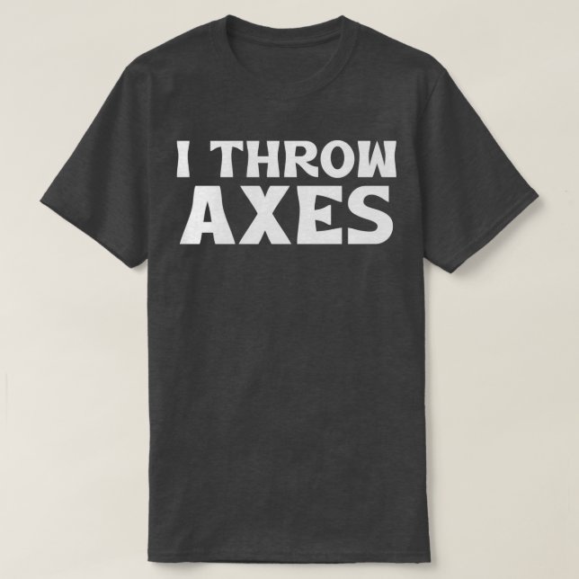 I Throw Axes 6 T-Shirt (Design Front)
