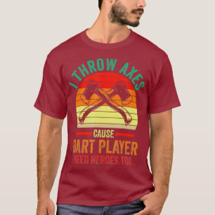I throw Axes Cause Dart player need heroes too T-Shirt