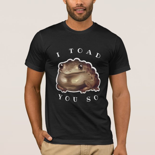 I Toad You So Original Art Design T-Shirt (Front)
